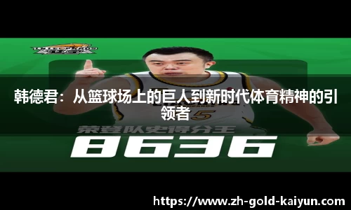 韩德君：从篮球场上的巨人到新时代体育精神的引领者