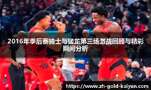 2016年季后赛骑士与猛龙第三场激战回顾与精彩瞬间分析