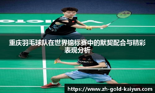 重庆羽毛球队在世界锦标赛中的默契配合与精彩表现分析