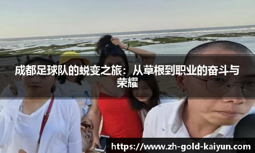 成都足球队的蜕变之旅：从草根到职业的奋斗与荣耀