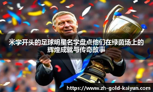 米字开头的足球明星名字盘点他们在绿茵场上的辉煌成就与传奇故事