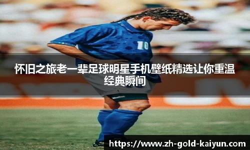 怀旧之旅老一辈足球明星手机壁纸精选让你重温经典瞬间