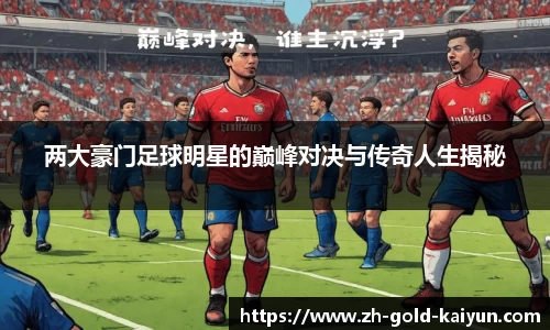 两大豪门足球明星的巅峰对决与传奇人生揭秘