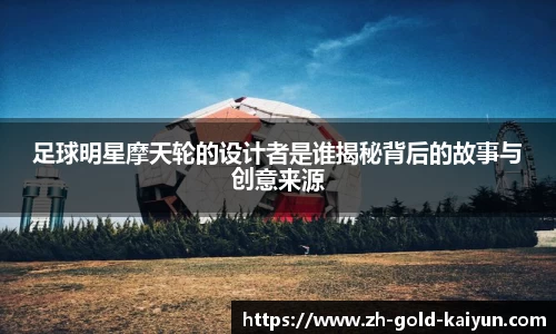 足球明星摩天轮的设计者是谁揭秘背后的故事与创意来源