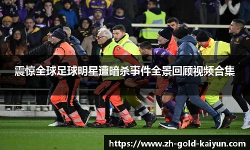 震惊全球足球明星遭暗杀事件全景回顾视频合集